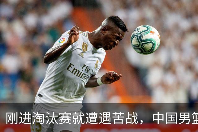 刚进淘汰赛就遭遇苦战，中国男篮的练兵目的达到了
