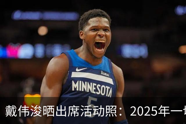 戴伟浚晒出席活动照：2025年一切顺利！
